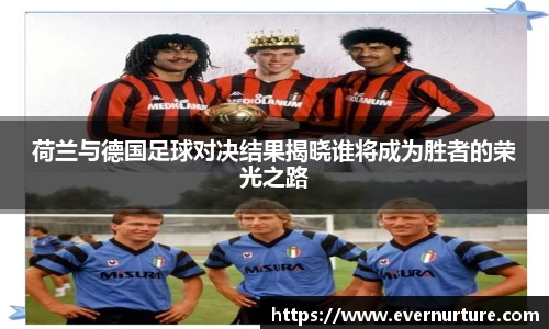 荷兰与德国足球对决结果揭晓谁将成为胜者的荣光之路
