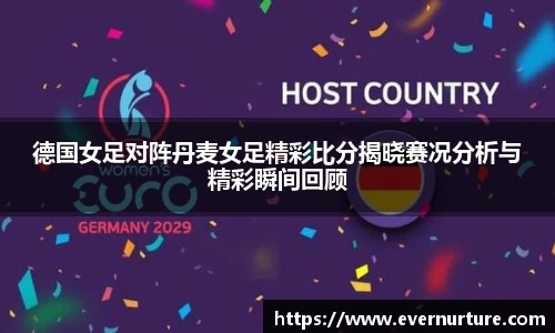 德国女足对阵丹麦女足精彩比分揭晓赛况分析与精彩瞬间回顾