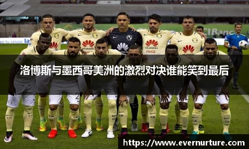 洛博斯与墨西哥美洲的激烈对决谁能笑到最后