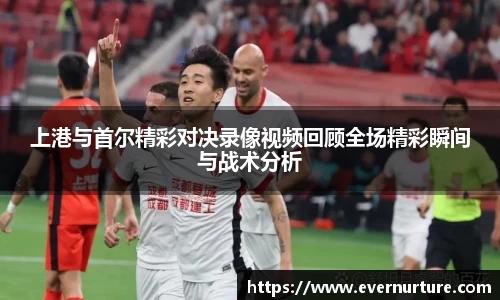 上港与首尔精彩对决录像视频回顾全场精彩瞬间与战术分析