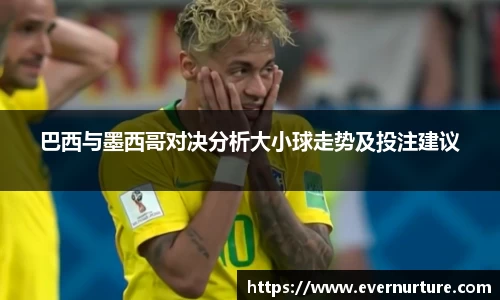 巴西与墨西哥对决分析大小球走势及投注建议