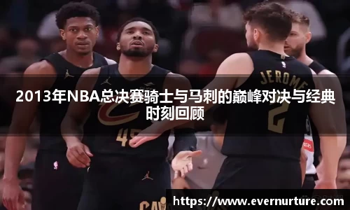 2013年NBA总决赛骑士与马刺的巅峰对决与经典时刻回顾