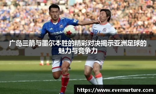 广岛三箭与墨尔本胜的精彩对决揭示亚洲足球的魅力与竞争力