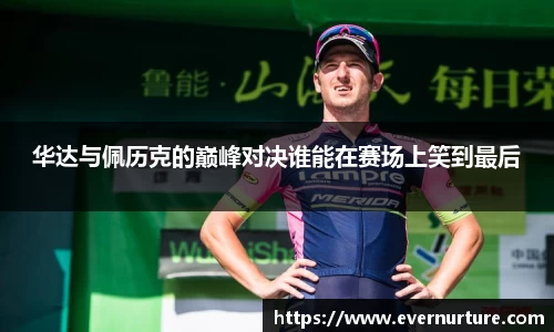 华达与佩历克的巅峰对决谁能在赛场上笑到最后