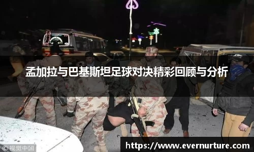 孟加拉与巴基斯坦足球对决精彩回顾与分析