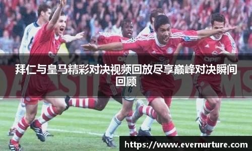 拜仁与皇马精彩对决视频回放尽享巅峰对决瞬间回顾