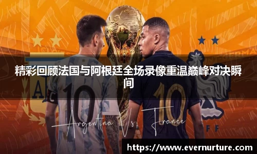 精彩回顾法国与阿根廷全场录像重温巅峰对决瞬间