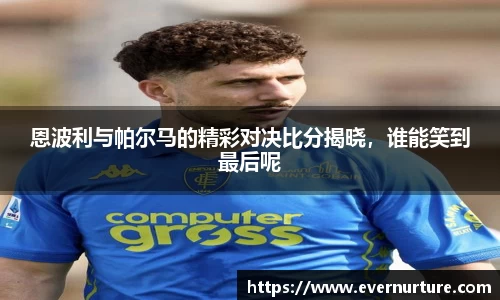 恩波利与帕尔马的精彩对决比分揭晓，谁能笑到最后呢