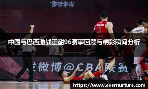 中国与巴西激战正酣96赛事回顾与精彩瞬间分析