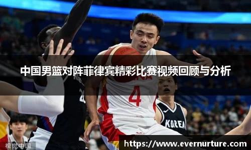中国男篮对阵菲律宾精彩比赛视频回顾与分析